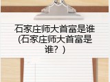 石家庄师大首富是谁(石家庄师大首富是谁？)
