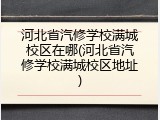 河北省汽修学校满城校区在哪(河北省汽修学校满城校区地址)