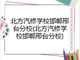 北方汽修学校邯郸邢台分校(北方汽修学校邯郸邢台分校)