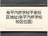 阜平汽修学校平泉校区地址(阜平汽修学校校区位置)