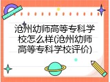 沧州幼师高等专科学校怎么样(沧州幼师高等专科学校评价)