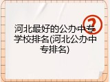河北最好的公办中专学校排名(河北公办中专排名)