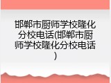邯郸市厨师学校隆化分校电话(邯郸市厨师学校隆化分校电话)