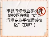 雄县汽修专业学校满城校区在哪(&ldquo;雄县汽修专业学校满城校区&rdquo;在哪？)
