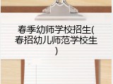 春季幼师学校招生(春招幼儿师范学校生)