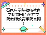 石家庄学院教师教育学院官网(石家庄学院教师教育学院官网)