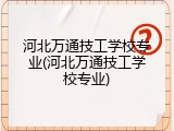 河北万通技工学校专业(河北万通技工学校专业)