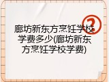 廊坊新东方烹饪学校学费多少(廊坊新东方烹饪学校学费)