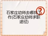 石家庄幼师去哪找工作(石家庄幼师求职途径)