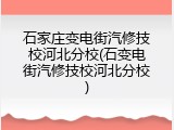 石家庄变电街汽修技校河北分校(石变电街汽修技校河北分校)