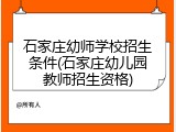 石家庄幼师学校招生条件(石家庄幼儿园教师招生资格)