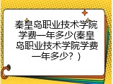 秦皇岛职业技术学院学费一年多少(秦皇岛职业技术学院学费一年多少？)