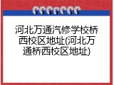 河北万通汽修学校桥西校区地址(河北万通桥西校区地址)