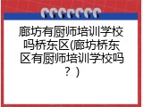 廊坊有厨师培训学校吗桥东区(廊坊桥东区有厨师培训学校吗？)