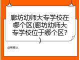 廊坊幼师大专学校在哪个区(廊坊幼师大专学校位于哪个区？)