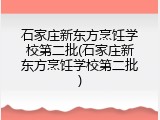 石家庄新东方烹饪学校第二批(石家庄新东方烹饪学校第二批)