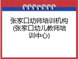 张家口幼师培训机构(张家口幼儿教师培训中心)
