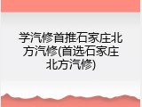 学汽修首推石家庄北方汽修(首选石家庄北方汽修)