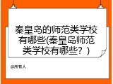 秦皇岛的师范类学校有哪些(秦皇岛师范类学校有哪些？)
