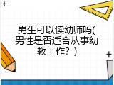 男生可以读幼师吗(男性是否适合从事幼教工作？)