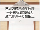 藁城万通汽修学校滦平分校招聘(藁城万通汽修滦平分校招工)