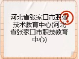 河北省张家口市职业技术教育中心(河北省张家口市职技教育中心)
