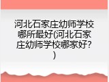 河北石家庄幼师学校哪所最好(河北石家庄幼师学校哪家好？)