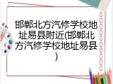 邯郸北方汽修学校地址易县附近(邯郸北方汽修学校地址易县)