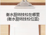 衡水厨师技校在哪里(衡水厨师技校位置)
