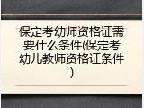 保定考幼师资格证需要什么条件(保定考幼儿教师资格证条件)