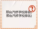 邢台汽修学校排名(邢台汽修学校排名)