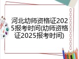 河北幼师资格证2025报考时间(幼师资格证2025报考时间)