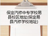保定汽修中专学校易县校区地址(保定易县汽修学校地址)