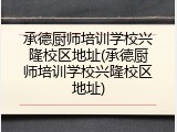 承德厨师培训学校兴隆校区地址(承德厨师培训学校兴隆校区地址)