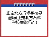 正定北方汽修学校靠谱吗(正定北方汽修学校靠谱吗？)