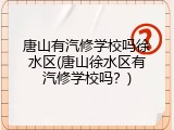 唐山有汽修学校吗徐水区(唐山徐水区有汽修学校吗？)