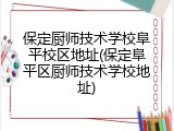 保定厨师技术学校阜平校区地址(保定阜平区厨师技术学校地址)