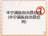 丰宁满族自治县幼师(丰宁满族自治县幼师)