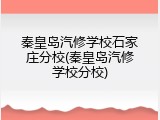 秦皇岛汽修学校石家庄分校(秦皇岛汽修学校分校)