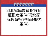 河北家庭教育指导师证报考条件(河北家庭教育指导师证报名条件)