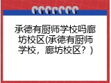 承德有厨师学校吗廊坊校区(承德有厨师学校，廊坊校区？)