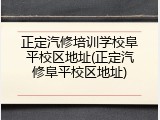 正定汽修培训学校阜平校区地址(正定汽修阜平校区地址)