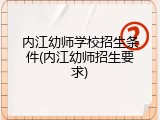 内江幼师学校招生条件(内江幼师招生要求)