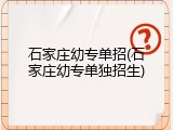 石家庄幼专单招(石家庄幼专单独招生)