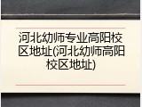 河北幼师专业高阳校区地址(河北幼师高阳校区地址)