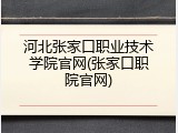 河北张家口职业技术学院官网(张家口职院官网)