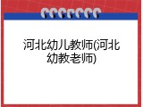 河北幼儿教师(河北幼教老师)