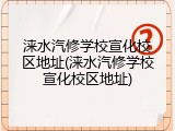 涞水汽修学校宣化校区地址(涞水汽修学校宣化校区地址)