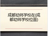 成都幼师学校在(成都幼师学校位置)