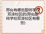邢台有哪些厨师学校双滦校区的(邢台厨师学校双滦校区有哪些)